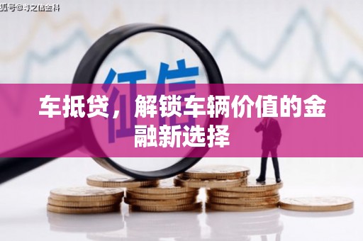 壶关车抵贷，解锁车辆价值的金融新选择