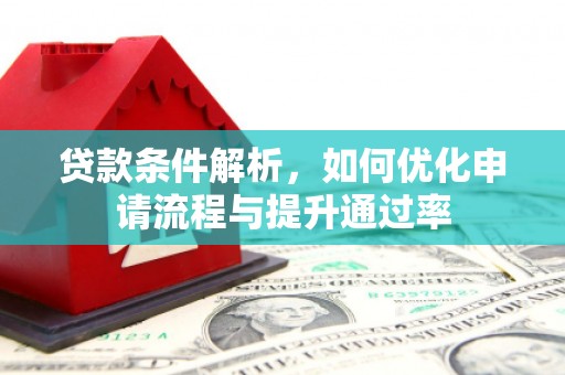 壶关贷款条件解析，如何优化申请流程与提升通过率