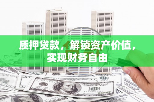 壶关质押贷款，解锁资产价值，实现财务自由
