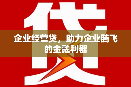 壶关企业经营贷，助力企业腾飞的金融利器