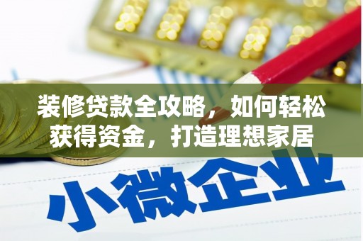 壶关装修贷款全攻略，如何轻松获得资金，打造理想家居