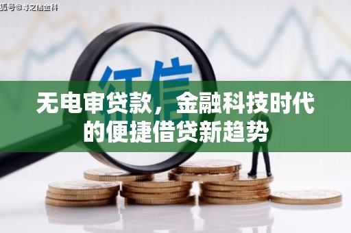 壶关无电审贷款，金融科技时代的便捷借贷新趋势