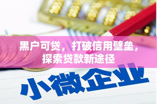 壶关黑户可贷，打破信用壁垒，探索贷款新途径