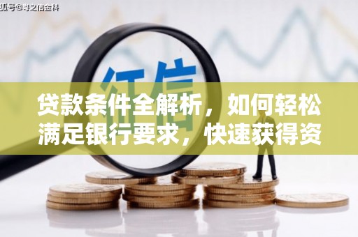 壶关贷款条件全解析，如何轻松满足银行要求，快速获得资金支持