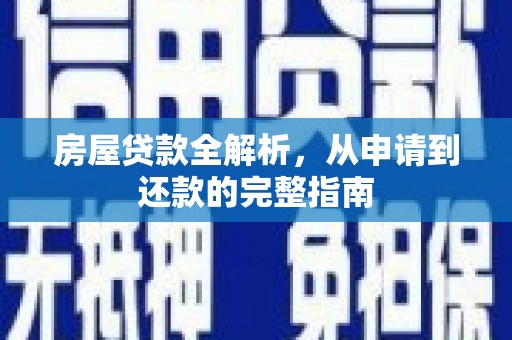 壶关房屋贷款全解析，从申请到还款的完整指南