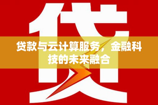 壶关贷款与云计算服务，金融科技的未来融合
