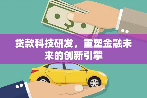 壶关贷款科技研发，重塑金融未来的创新引擎