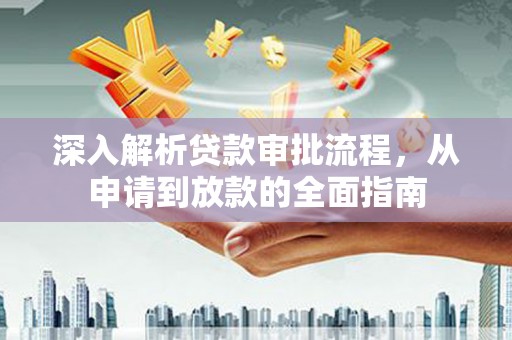壶关深入解析贷款审批流程，从申请到放款的全面指南