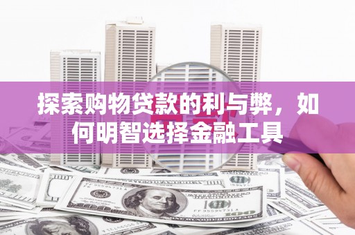 壶关探索购物贷款的利与弊，如何明智选择金融工具