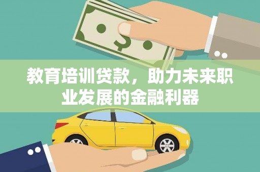 壶关教育培训贷款，助力未来职业发展的金融利器