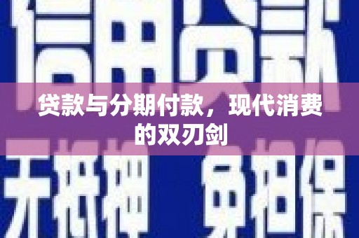 壶关贷款与分期付款，现代消费的双刃剑