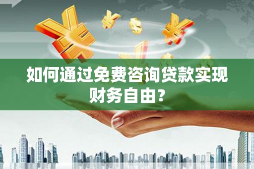 壶关如何通过免费咨询贷款实现财务自由？