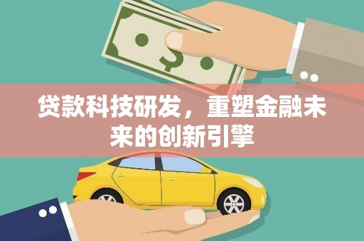 壶关贷款科技研发，重塑金融未来的创新引擎