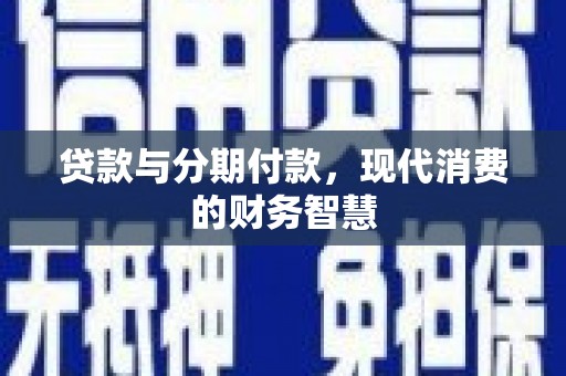 壶关贷款与分期付款，现代消费的财务智慧