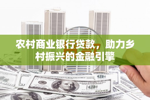 壶关农村商业银行贷款，助力乡村振兴的金融引擎