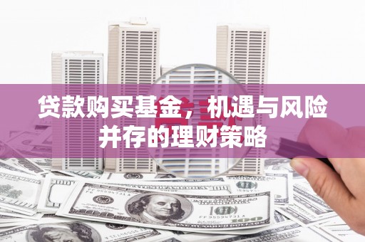 壶关贷款购买基金，机遇与风险并存的理财策略