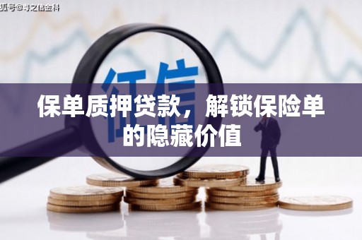 壶关保单质押贷款，解锁保险单的隐藏价值