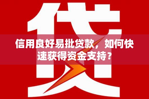 壶关信用良好易批贷款，如何快速获得资金支持？