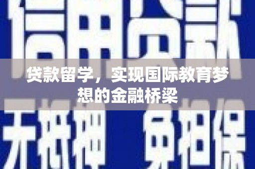 壶关贷款留学，实现国际教育梦想的金融桥梁