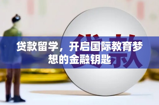 壶关贷款留学，开启国际教育梦想的金融钥匙