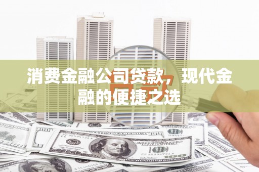 壶关消费金融公司贷款，现代金融的便捷之选