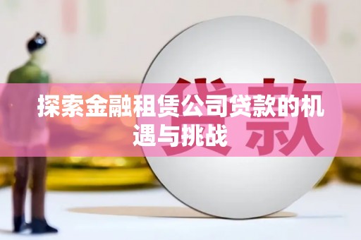 壶关探索金融租赁公司贷款的机遇与挑战