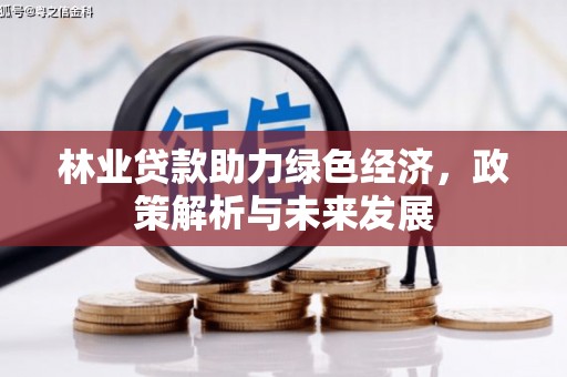 壶关林业贷款助力绿色经济，政策解析与未来发展