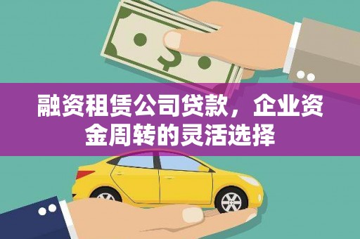 壶关融资租赁公司贷款，企业资金周转的灵活选择