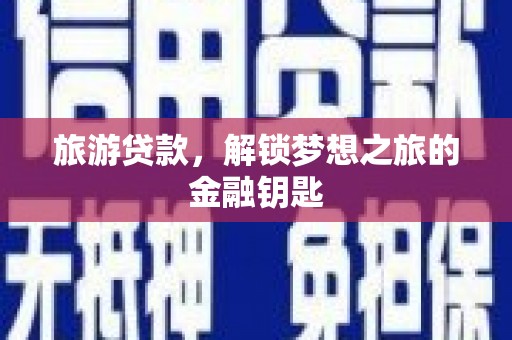 壶关旅游贷款，解锁梦想之旅的金融钥匙