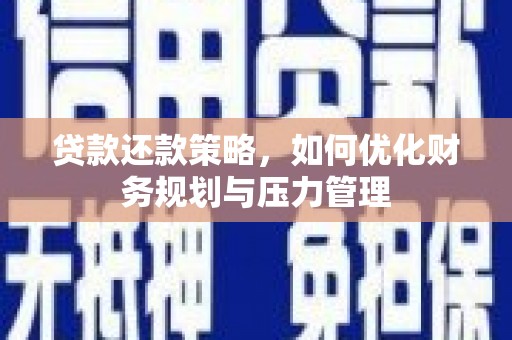 壶关贷款还款策略，如何优化财务规划与压力管理