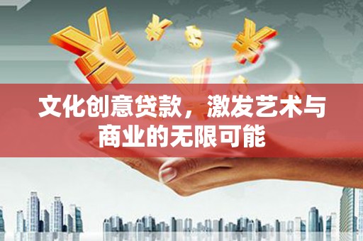 壶关文化创意贷款，激发艺术与商业的无限可能