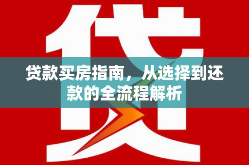 壶关贷款买房指南，从选择到还款的全流程解析