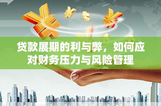 壶关贷款展期的利与弊，如何应对财务压力与风险管理