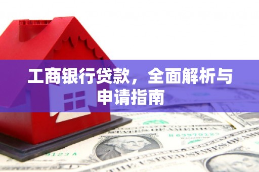 壶关工商银行贷款，全面解析与申请指南