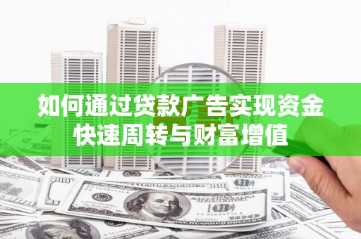 壶关如何通过贷款广告实现资金快速周转与财富增值
