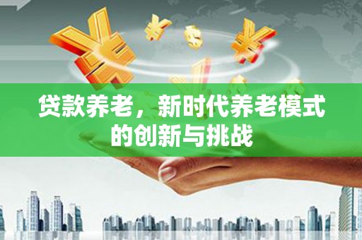壶关贷款养老，新时代养老模式的创新与挑战