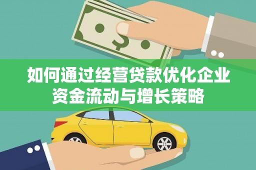 壶关如何通过经营贷款优化企业资金流动与增长策略