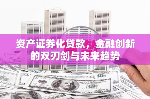 壶关资产证券化贷款，金融创新的双刃剑与未来趋势