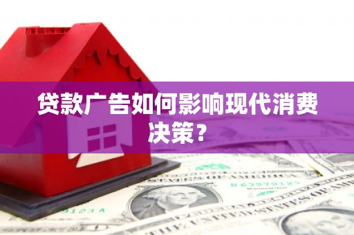 壶关贷款广告如何影响现代消费决策？