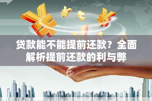 壶关贷款能不能提前还款？全面解析提前还款的利与弊