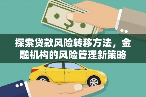 壶关探索贷款风险转移方法，金融机构的风险管理新策略