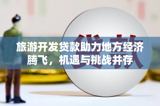 壶关旅游开发贷款助力地方经济腾飞，机遇与挑战并存