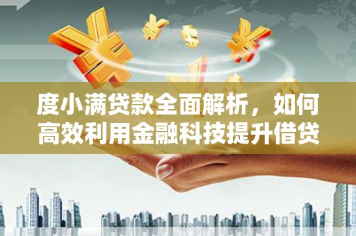 壶关度小满贷款全面解析，如何高效利用金融科技提升借贷体验
