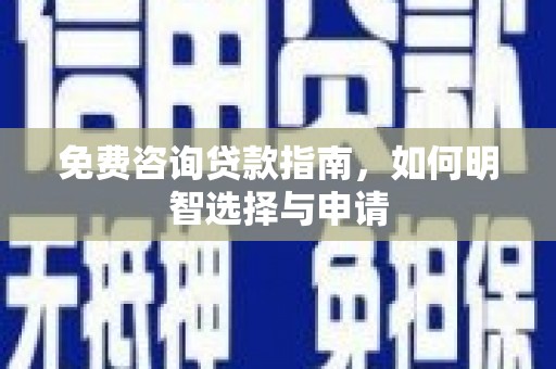 壶关免费咨询贷款指南，如何明智选择与申请