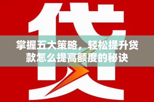 壶关掌握五大策略，轻松提升贷款怎么提高额度的秘诀