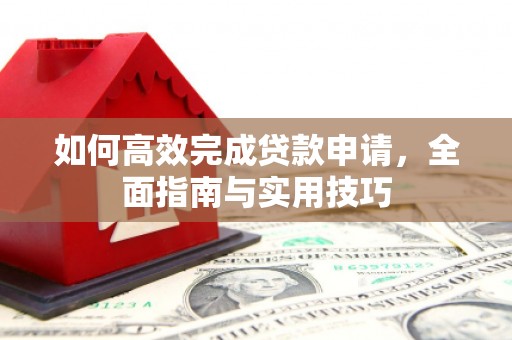 壶关如何高效完成贷款申请，全面指南与实用技巧