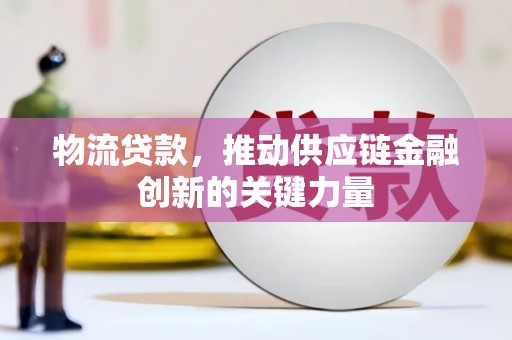 壶关物流贷款，推动供应链金融创新的关键力量
