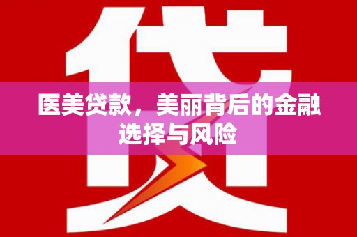 壶关医美贷款，美丽背后的金融选择与风险