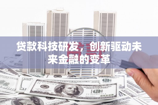 壶关贷款科技研发，创新驱动未来金融的变革