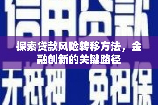壶关探索贷款风险转移方法，金融创新的关键路径